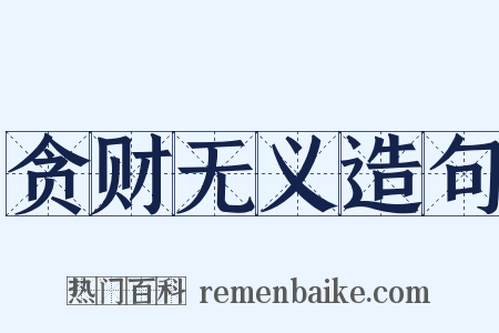 贪财无义造句是什么意思的图片